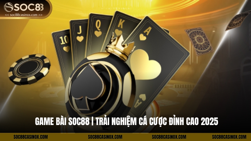 Game Bài Soc88 | Trải Nghiệm Cá Cược Đỉnh Cao 2025